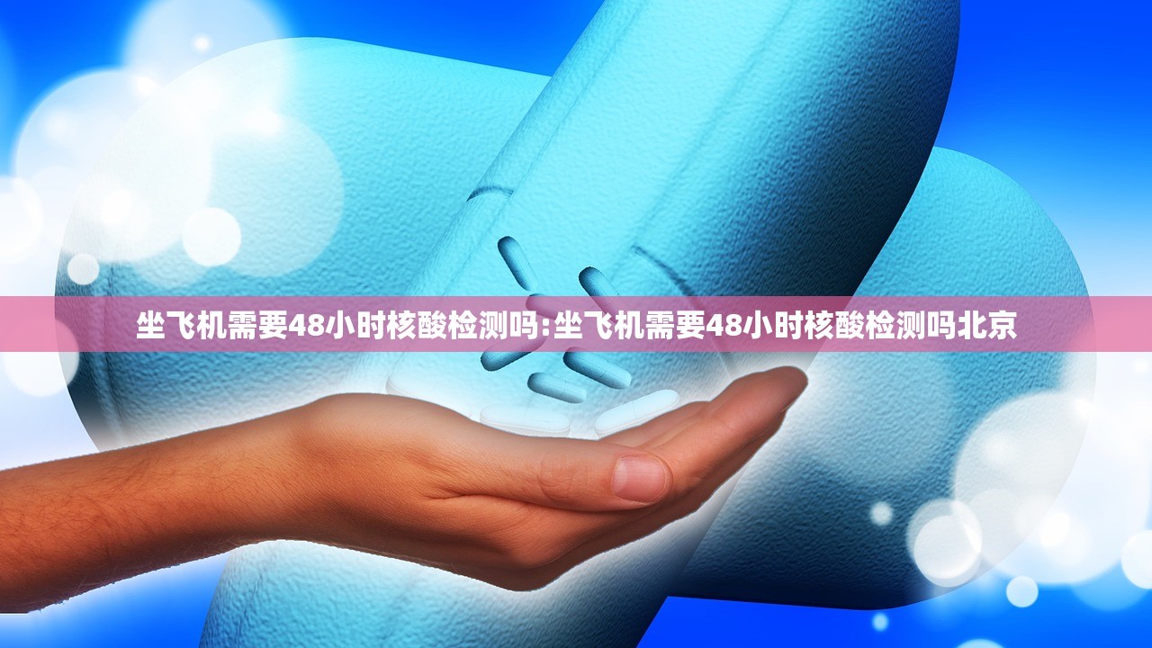 坐飞机需要48小时核酸检测吗:坐飞机需要48小时核酸检测吗北京 坐飞机需要48小时核酸检测吗:坐飞机需要48小时核酸检测吗北京