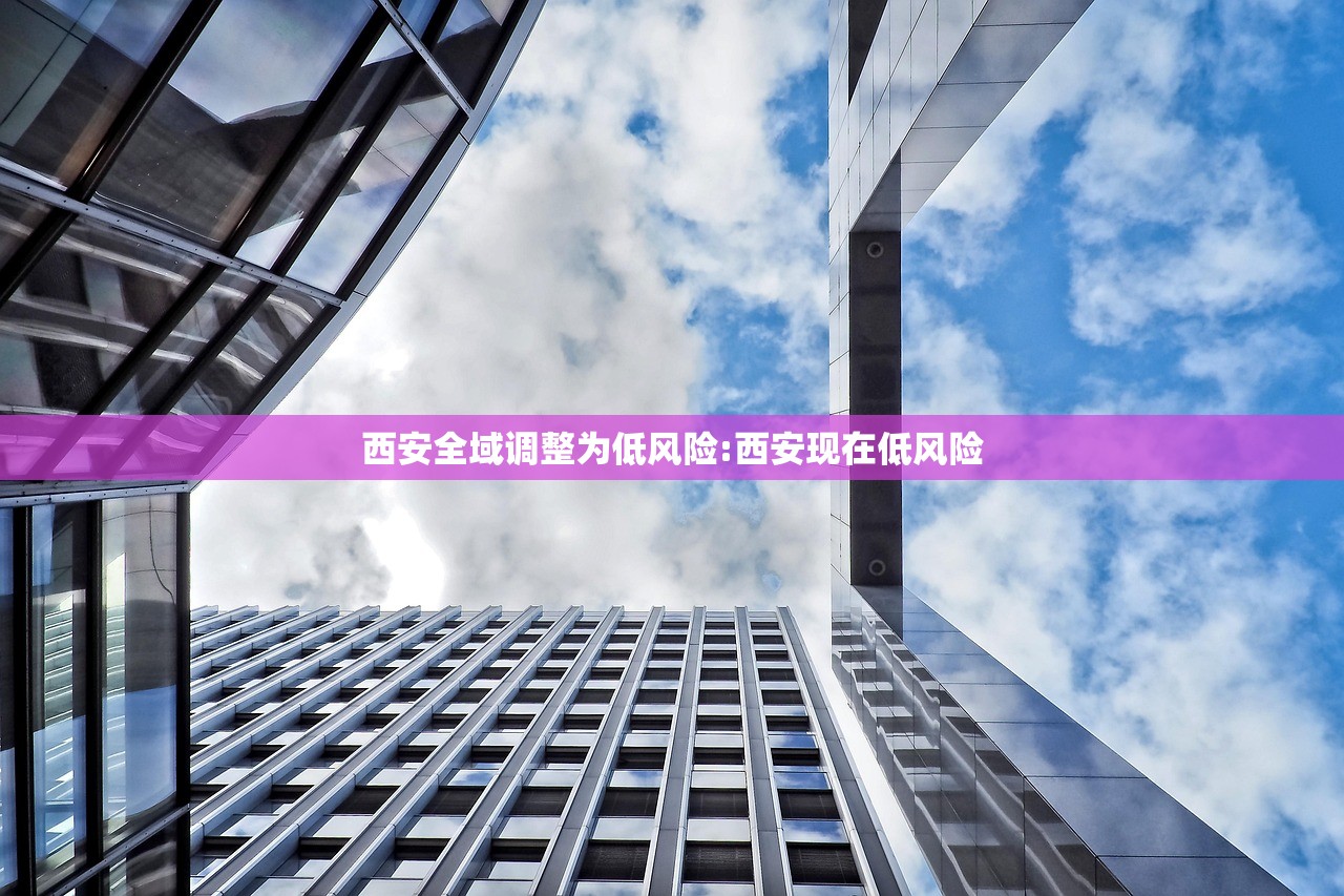 西安全域调整为低风险:西安现在低风险 西安全域调整为低风险:西安现在低风险