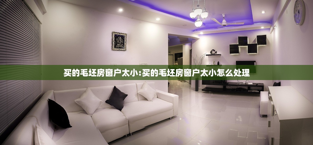 买的毛坯房窗户太小:买的毛坯房窗户太小怎么处理 买的毛坯房窗户太小:买的毛坯房窗户太小怎么处理