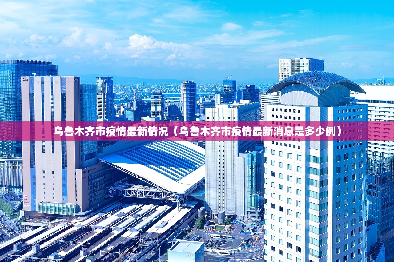乌鲁木齐市疫情最新情况（乌鲁木齐市疫情最新消息是多少例）