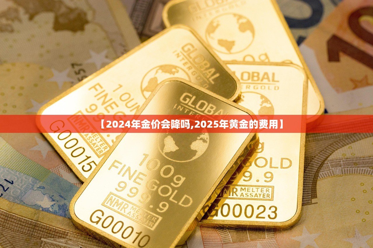 【2024年金价会降吗,2025年黄金的费用】