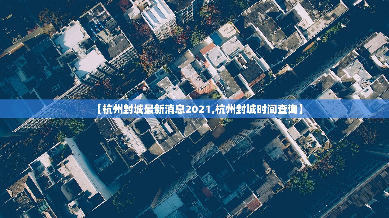 【杭州封城最新消息2021,杭州封城时间查询】 【杭州封城最新消息2021,杭州封城时间查询】