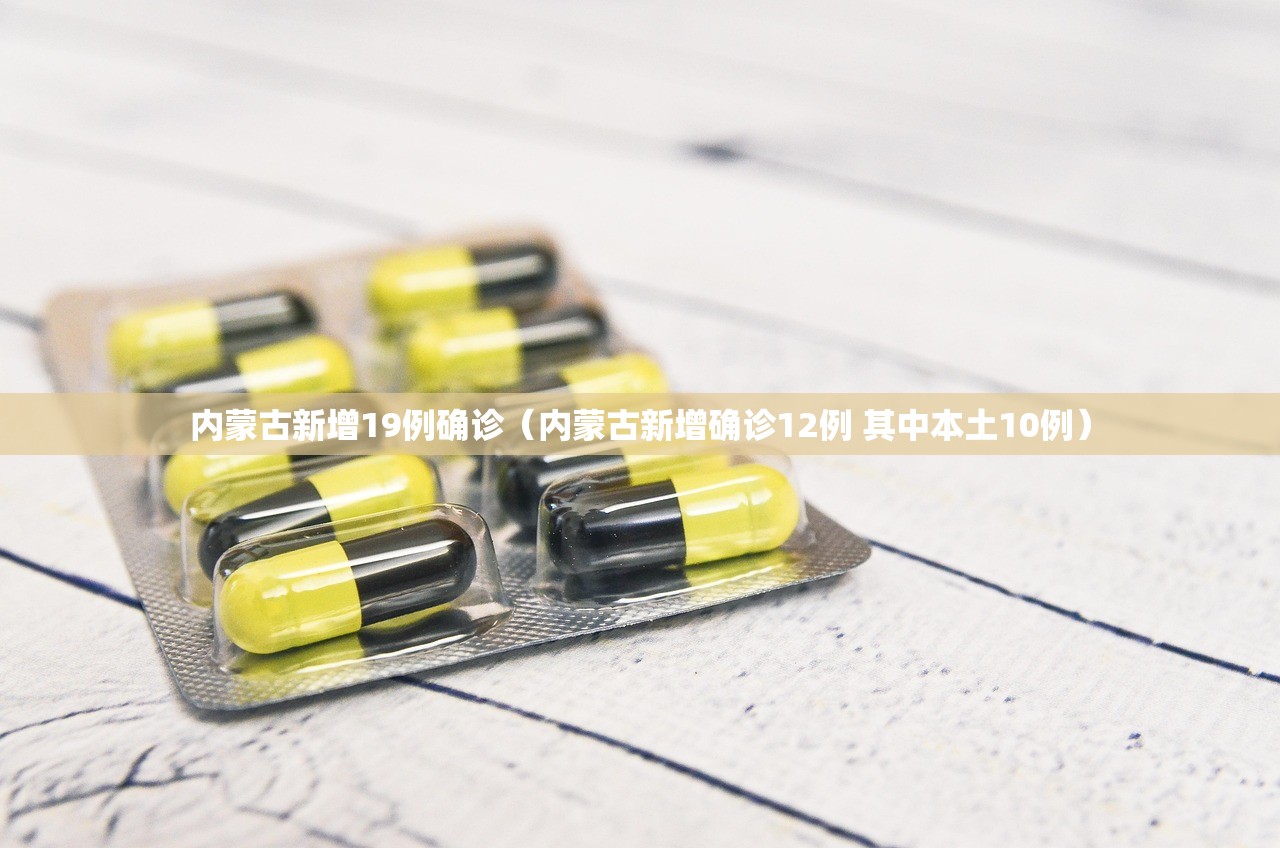 内蒙古新增19例确诊（内蒙古新增确诊12例 其中本土10例）