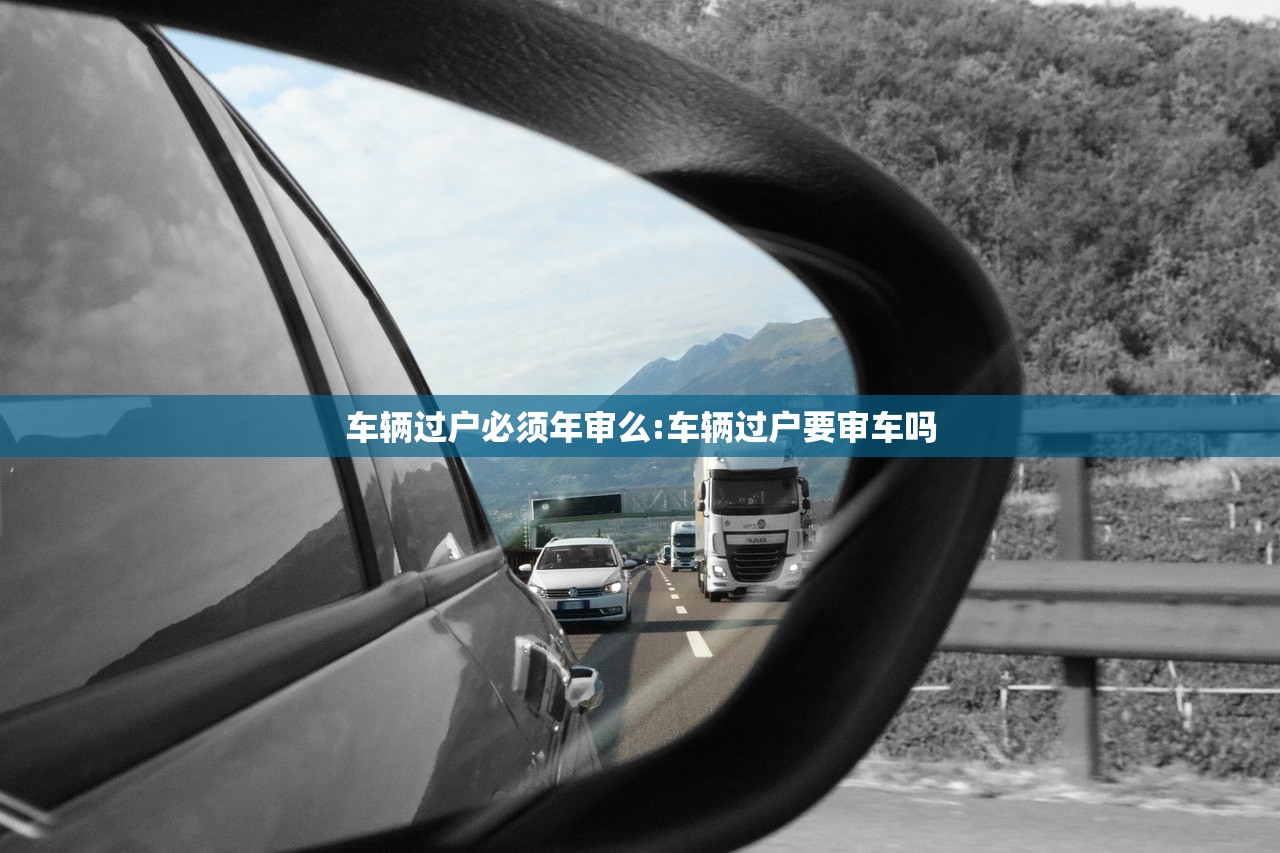 车辆过户必须年审么:车辆过户要审车吗 车辆过户必须年审么:车辆过户要审车吗