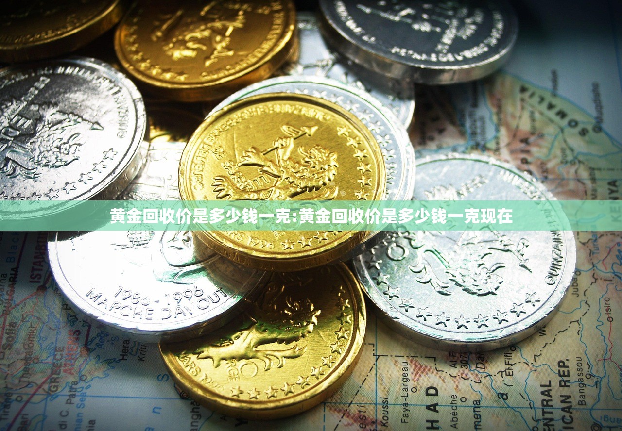 黄金回收价是多少钱一克:黄金回收价是多少钱一克现在 黄金回收价是多少钱一克:黄金回收价是多少钱一克现在
