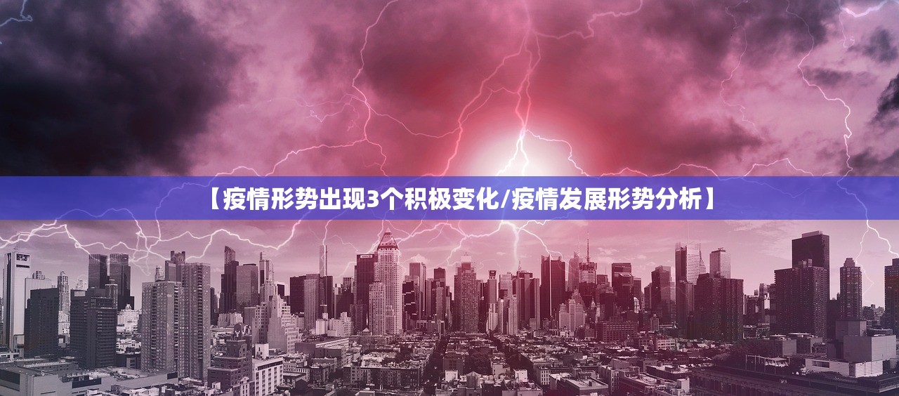【疫情形势出现3个积极变化/疫情发展形势分析】 【疫情形势出现3个积极变化/疫情发展形势分析】