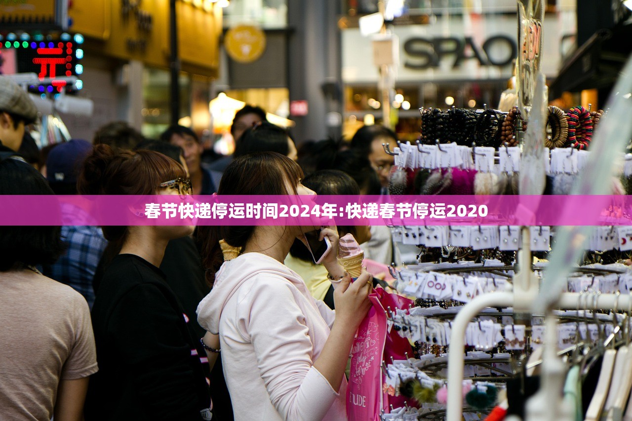春节快递停运时间2024年:快递春节停运2020 春节快递停运时间2024年:快递春节停运2020