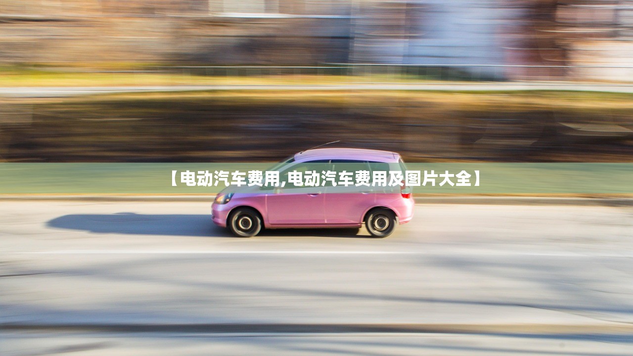 【电动汽车费用,电动汽车费用及图片大全】 【电动汽车费用,电动汽车费用及图片大全】