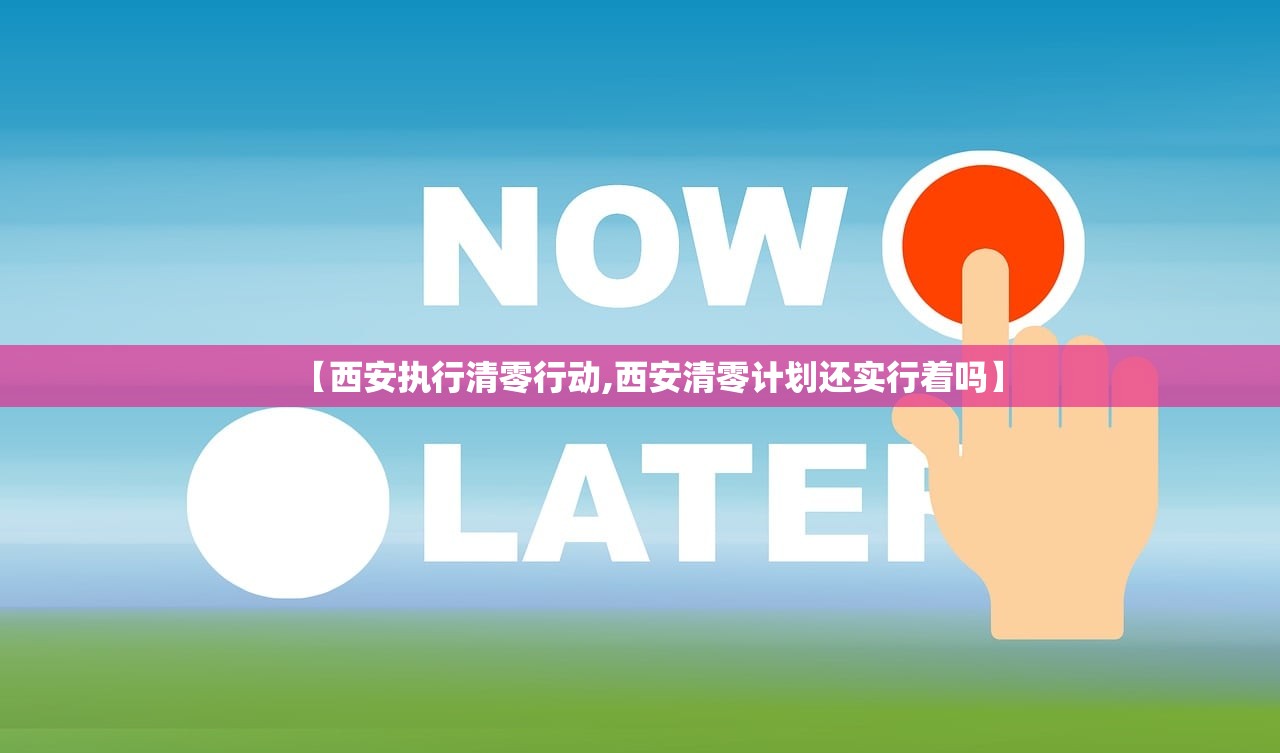 【西安执行清零行动,西安清零计划还实行着吗】