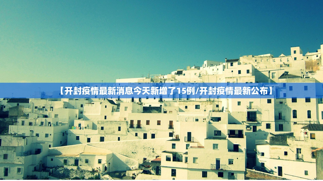 【开封疫情最新消息今天新增了15例/开封疫情最新公布】
