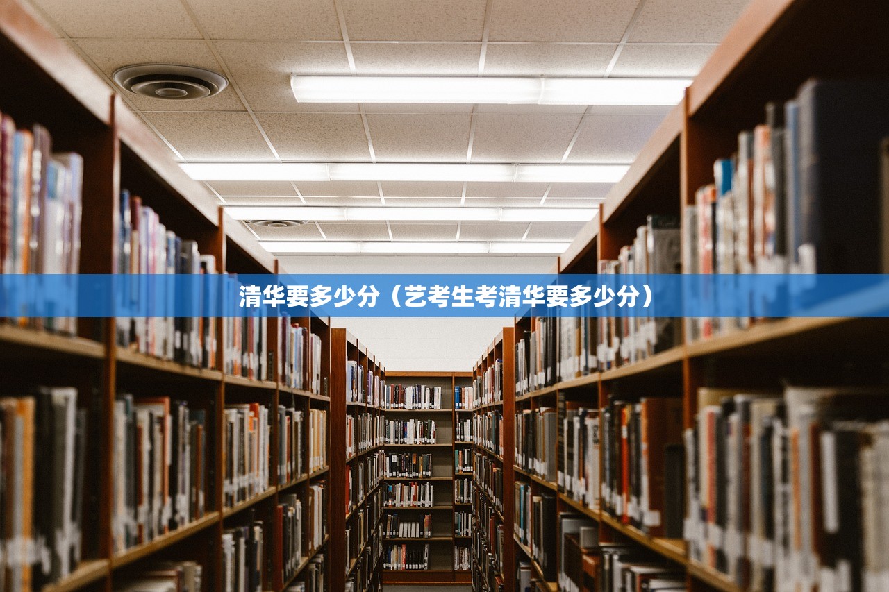 清华要多少分(艺考生考清华要多少分) 清华要多少分(艺考生考清华要多少分)
