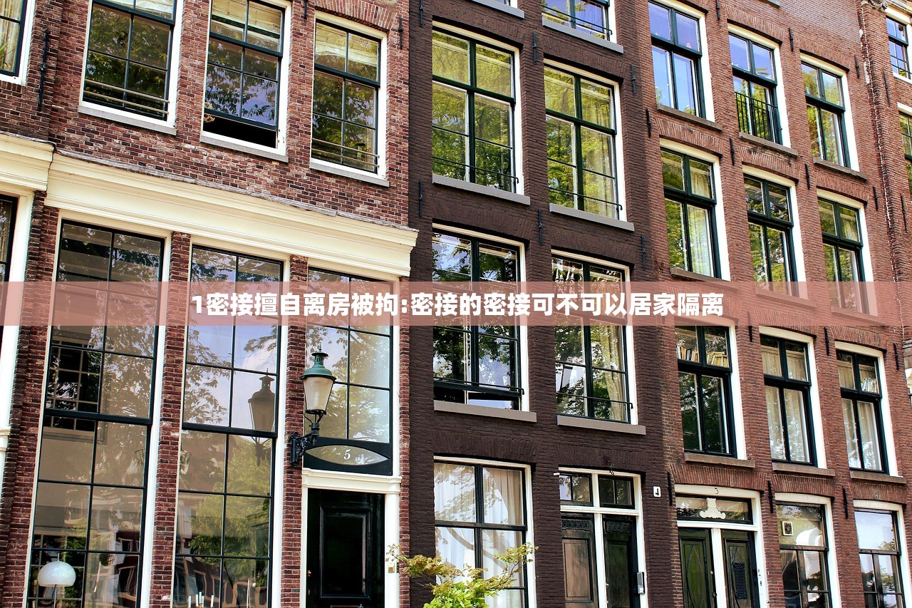 1密接擅自离房被拘:密接的密接可不可以居家隔离