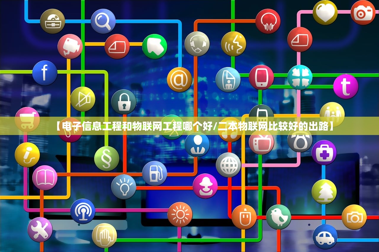【电子信息工程和物联网工程哪个好/二本物联网比较好的出路】