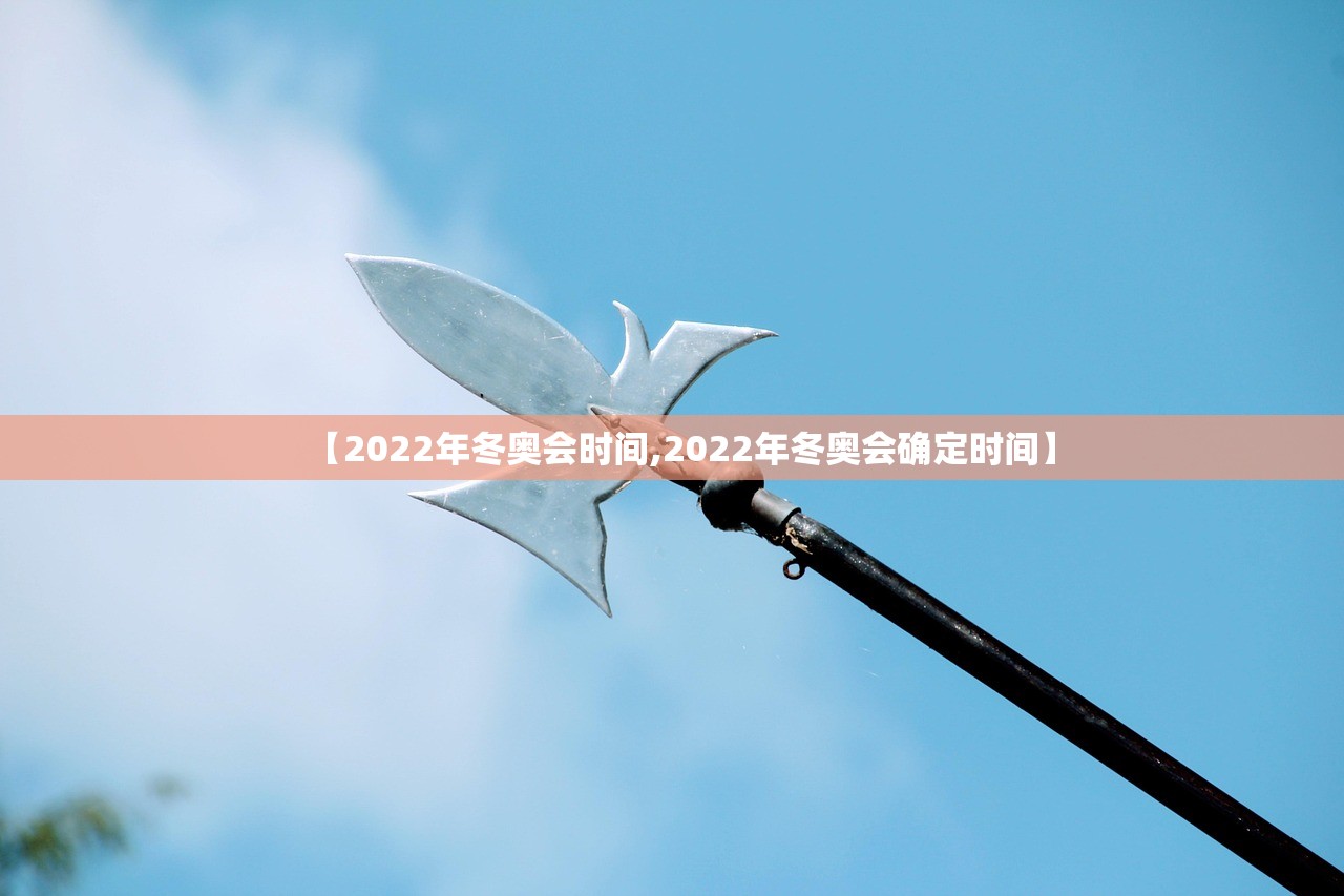 【2022年冬奥会时间,2022年冬奥会确定时间】