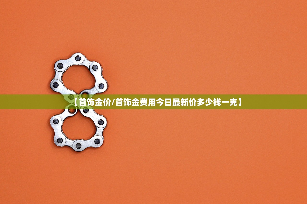 【首饰金价/首饰金费用今日最新价多少钱一克】 【首饰金价/首饰金费用今日最新价多少钱一克】