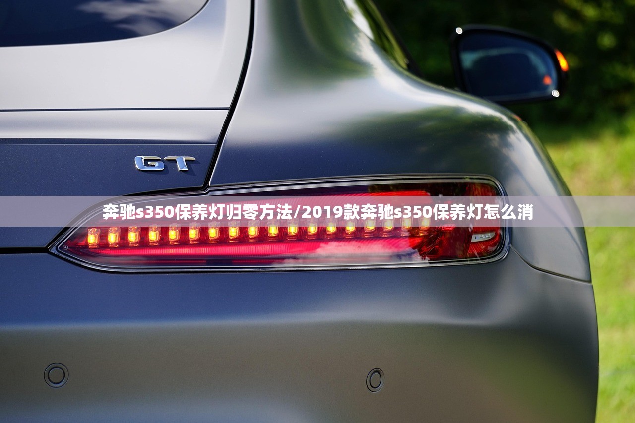 奔驰s350保养灯归零方法/2019款奔驰s350保养灯怎么消
