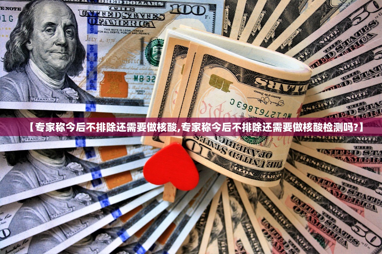【专家称今后不排除还需要做核酸,专家称今后不排除还需要做核酸检测吗?】