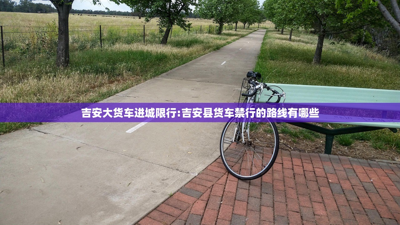 吉安大货车进城限行:吉安县货车禁行的路线有哪些