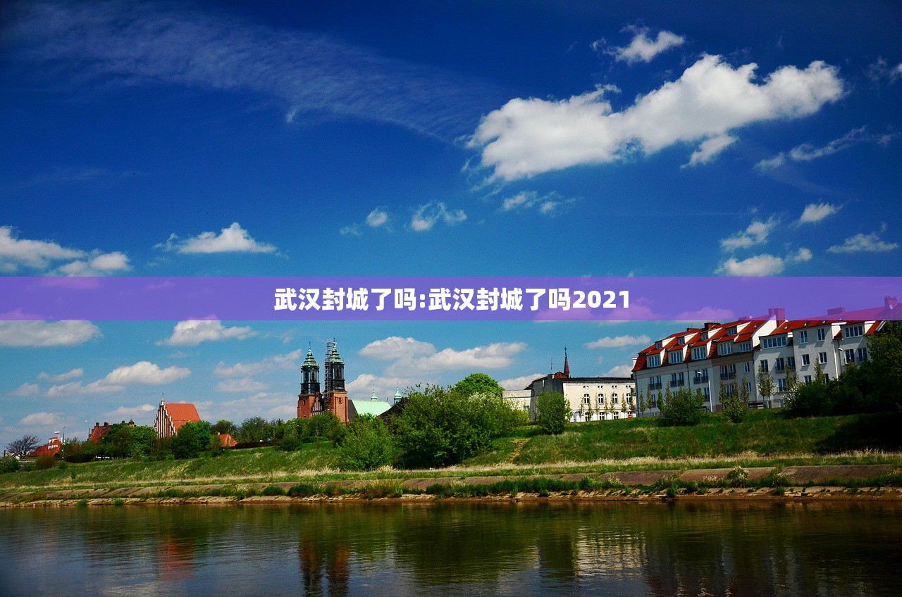 武汉封城了吗:武汉封城了吗2021