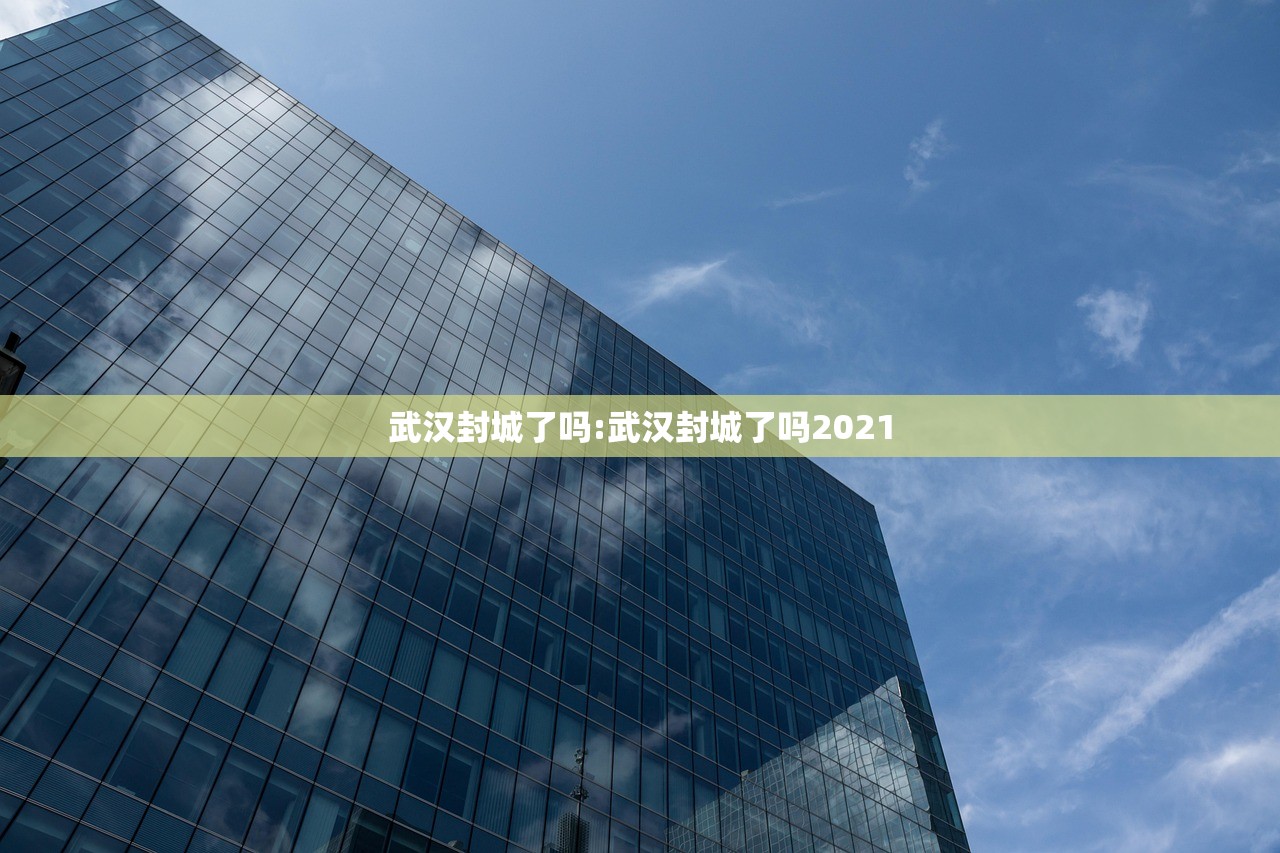 武汉封城了吗:武汉封城了吗2021
