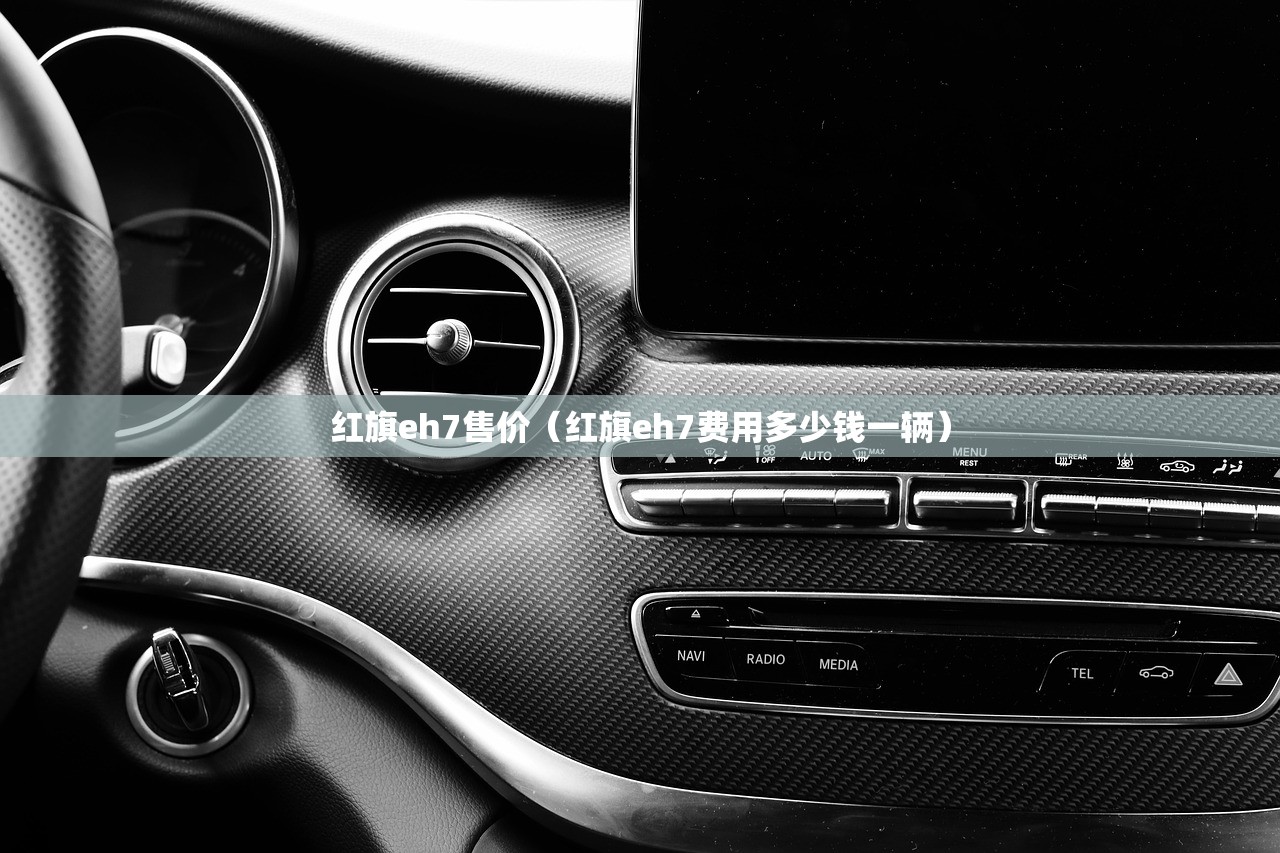 红旗eh7售价（红旗eh7费用多少钱一辆）