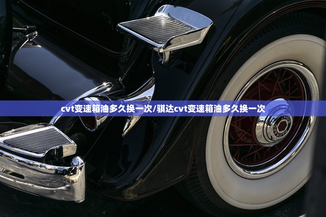 cvt变速箱油多久换一次/骐达cvt变速箱油多久换一次