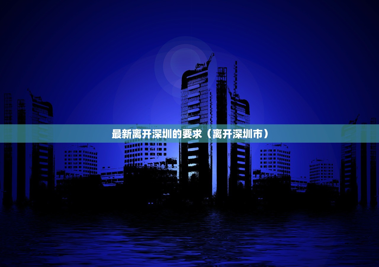 最新离开深圳的要求（离开深圳市）