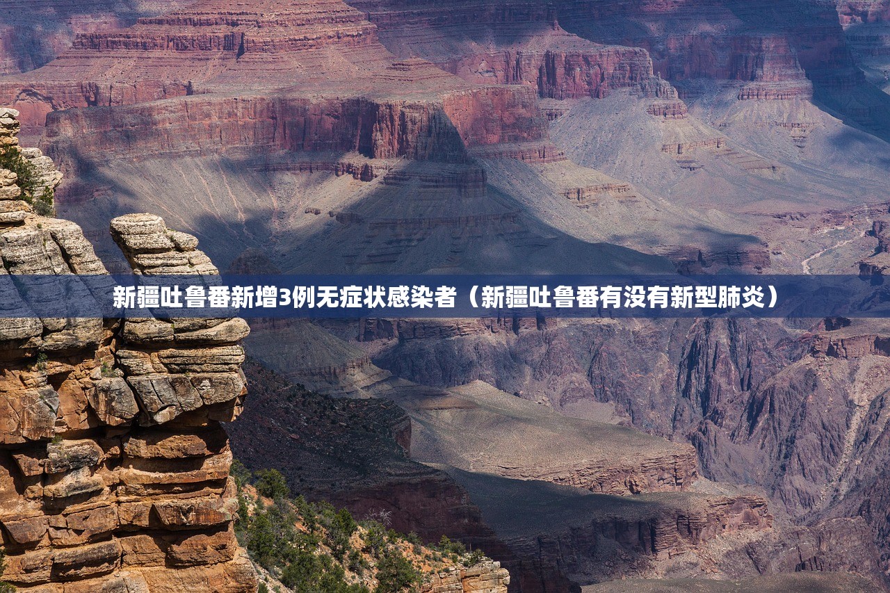 新疆吐鲁番新增3例无症状感染者（新疆吐鲁番有没有新型肺炎）