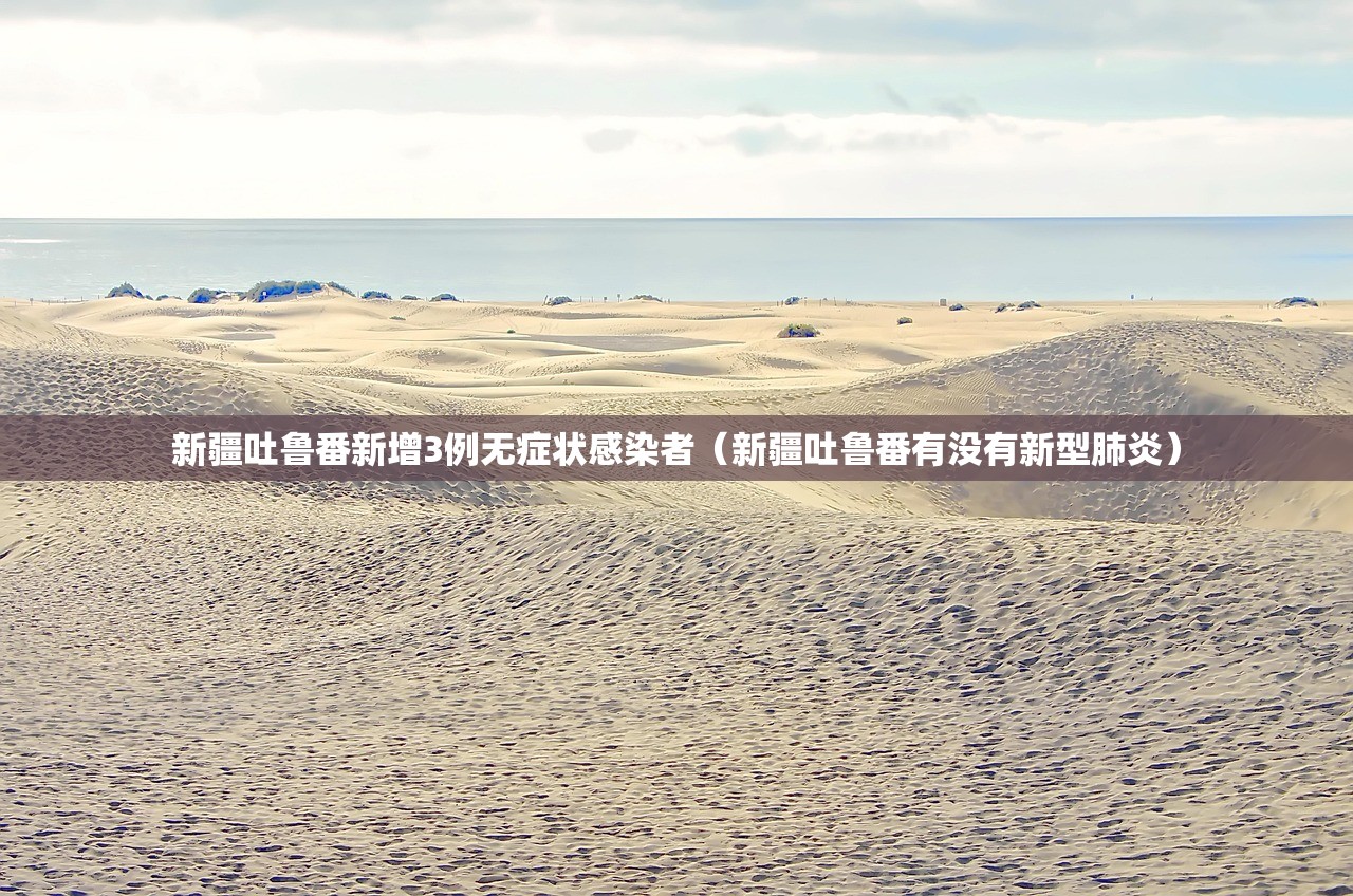 新疆吐鲁番新增3例无症状感染者（新疆吐鲁番有没有新型肺炎）