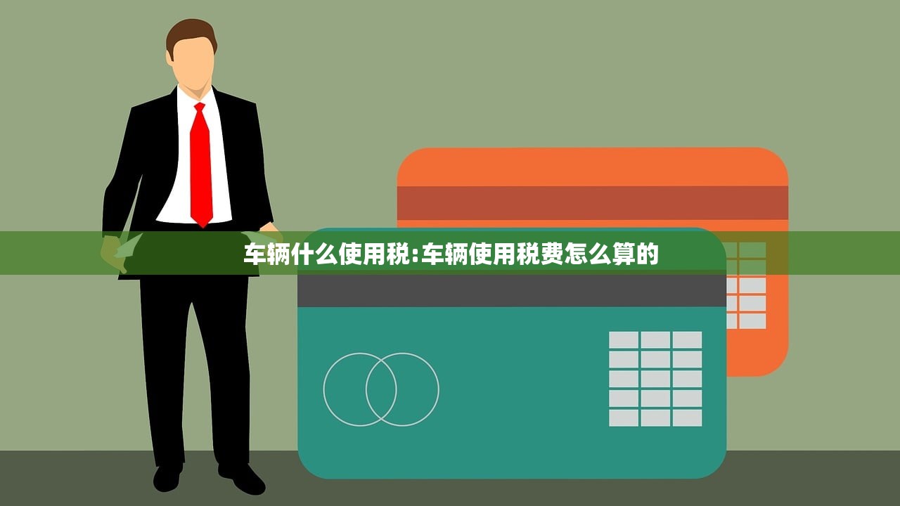 车辆什么使用税:车辆使用税费怎么算的