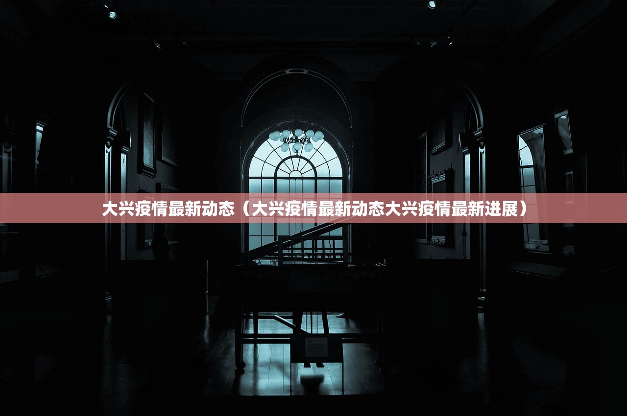 大兴疫情最新动态（大兴疫情最新动态大兴疫情最新进展）