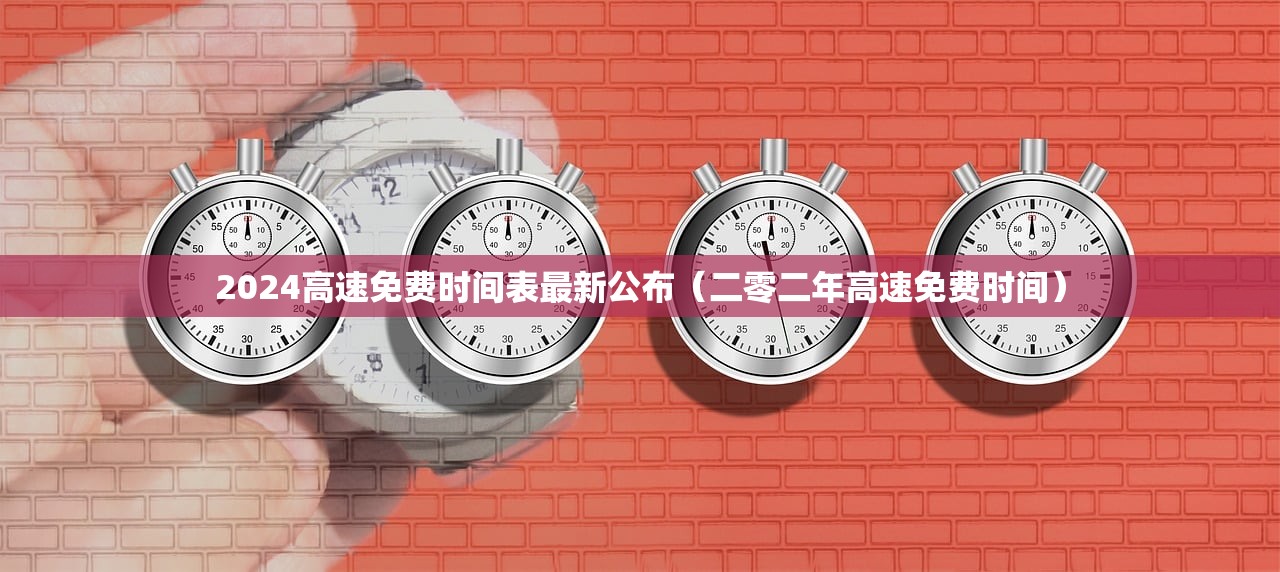 2024高速免费时间表最新公布（二零二年高速免费时间）