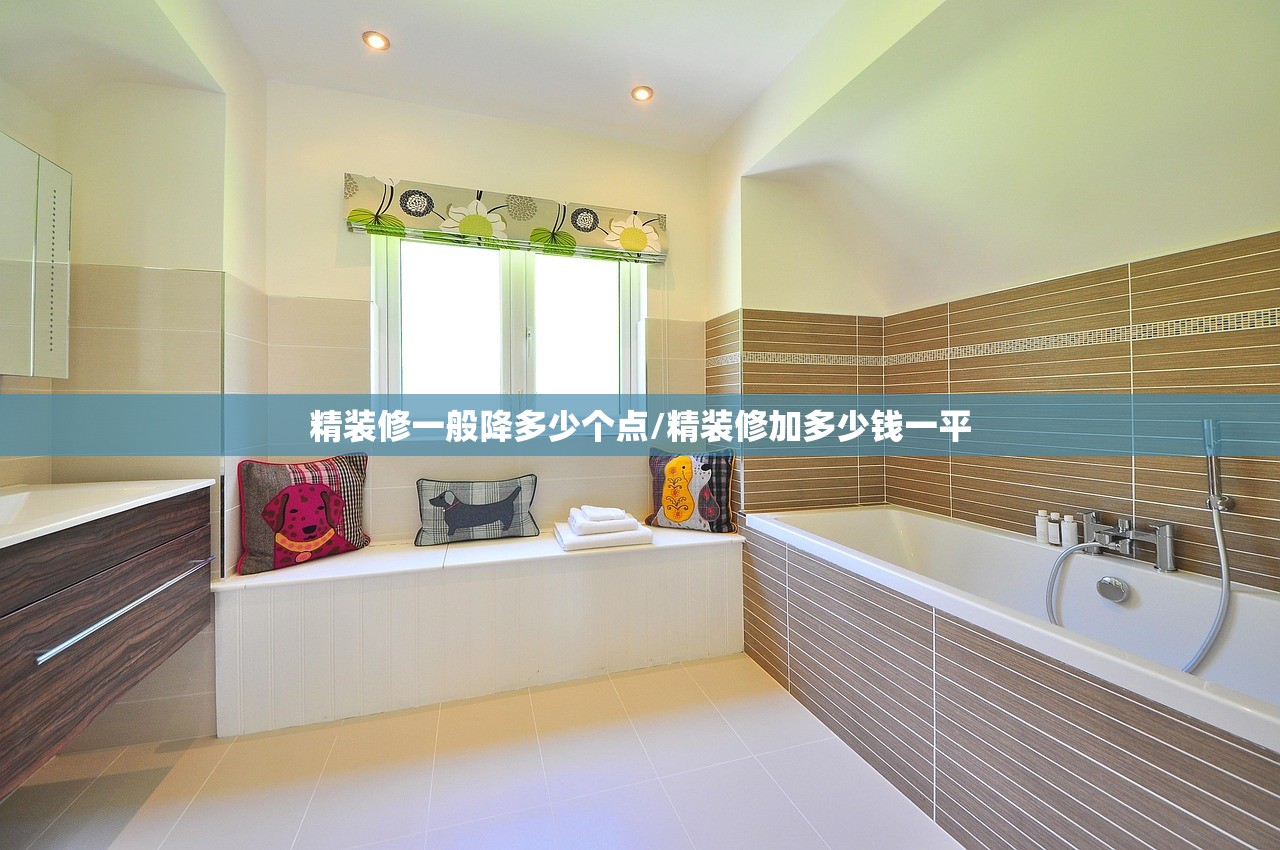 精装修一般降多少个点/精装修加多少钱一平