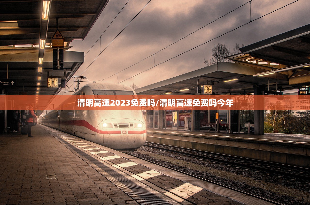 清明高速2023免费吗/清明高速免费吗今年