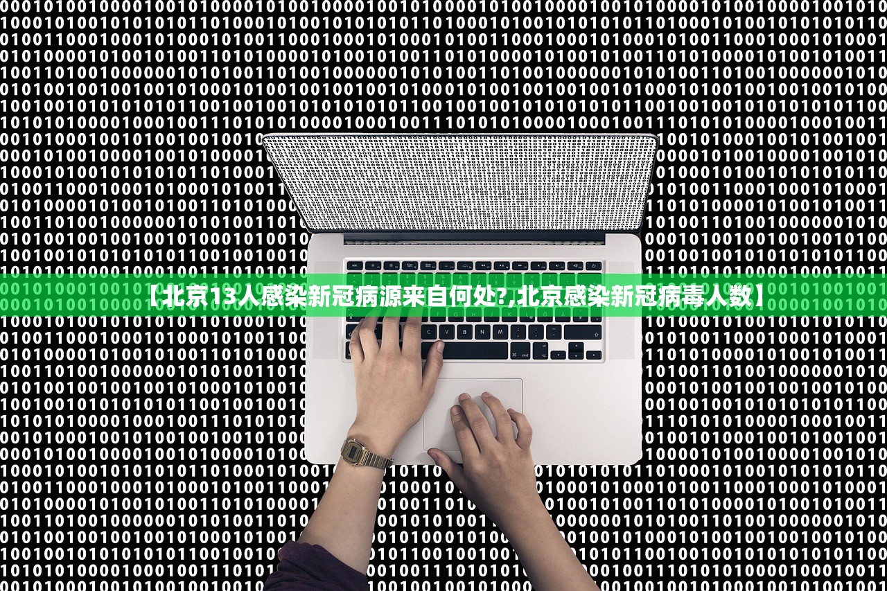 【北京13人感染新冠病源来自何处?,北京感染新冠病毒人数】 【北京13人感染新冠病源来自何处?,北京感染新冠病毒人数】