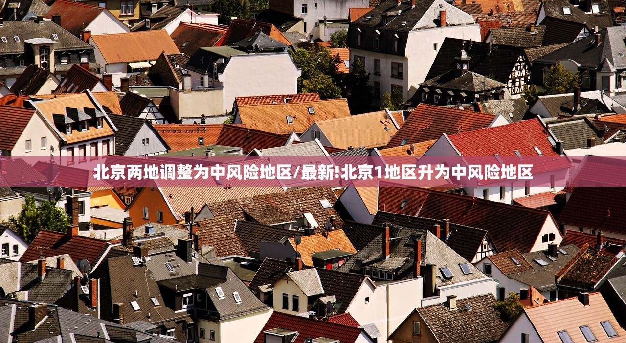 北京两地调整为中风险地区/最新!北京1地区升为中风险地区 北京两地调整为中风险地区/最新!北京1地区升为中风险地区