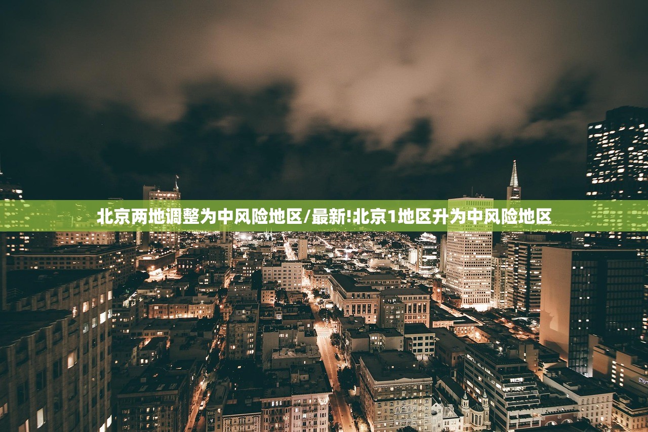北京两地调整为中风险地区/最新!北京1地区升为中风险地区 北京两地调整为中风险地区/最新!北京1地区升为中风险地区