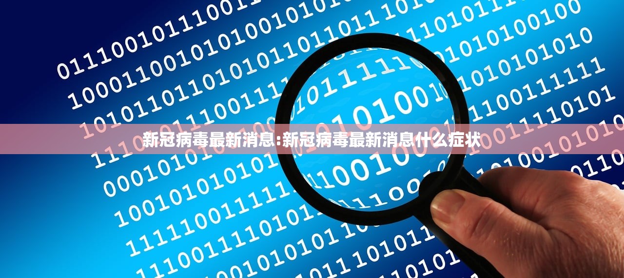 新冠病毒最新消息:新冠病毒最新消息什么症状 新冠病毒最新消息:新冠病毒最新消息什么症状