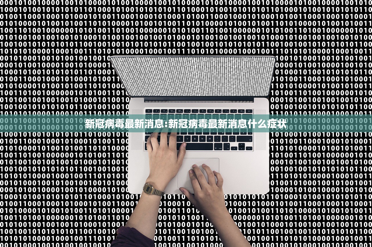新冠病毒最新消息:新冠病毒最新消息什么症状 新冠病毒最新消息:新冠病毒最新消息什么症状