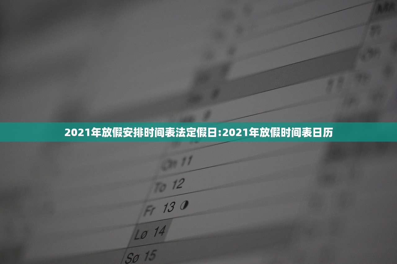 2021年放假安排时间表法定假日:2021年放假时间表日历