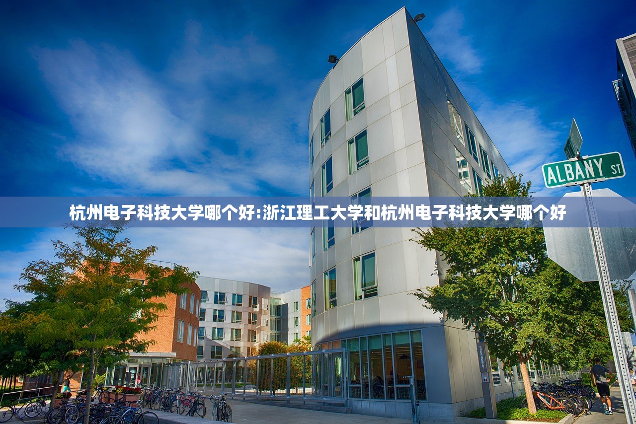 杭州电子科技大学哪个好:浙江理工大学和杭州电子科技大学哪个好