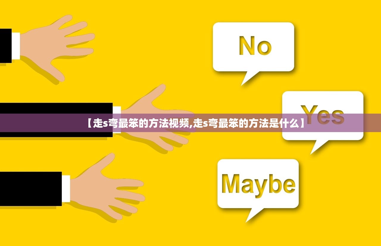 【走s弯最笨的方法视频,走s弯最笨的方法是什么】