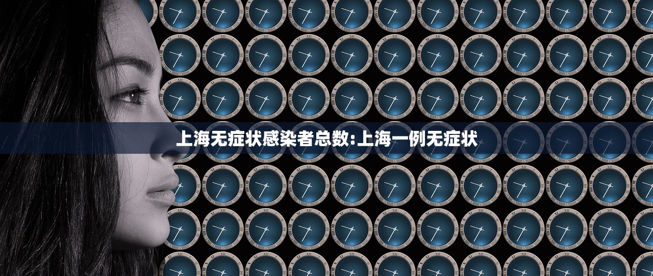 上海无症状感染者总数:上海一例无症状 上海无症状感染者总数:上海一例无症状