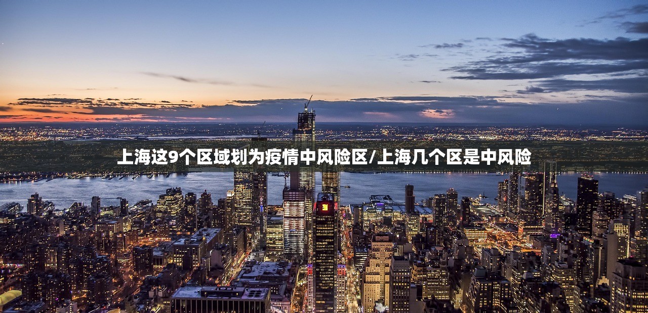 上海这9个区域划为疫情中风险区/上海几个区是中风险