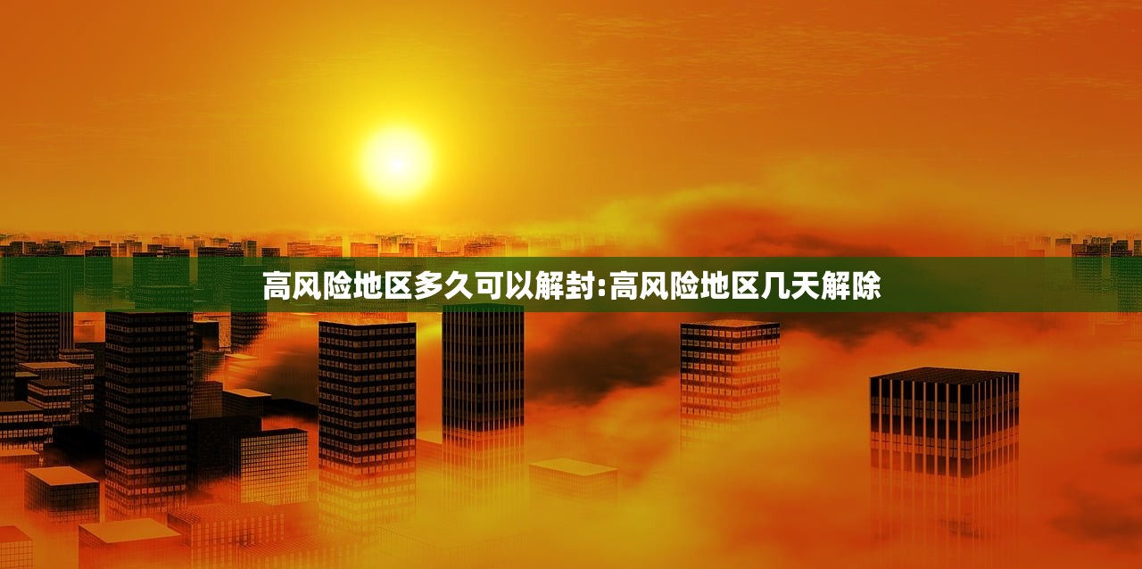 高风险地区多久可以解封:高风险地区几天解除
