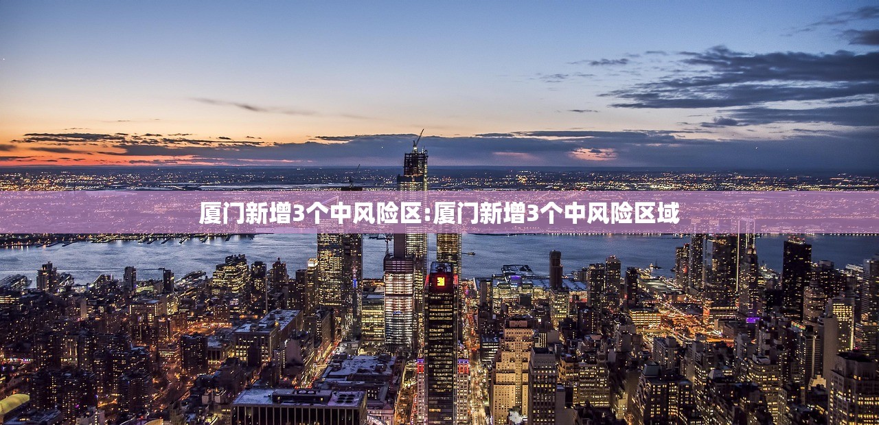 厦门新增3个中风险区:厦门新增3个中风险区域