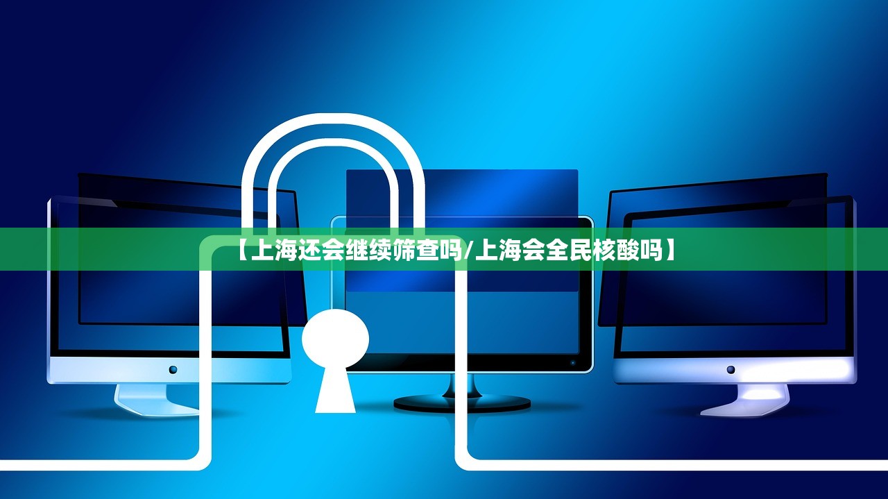 【上海还会继续筛查吗/上海会全民核酸吗】