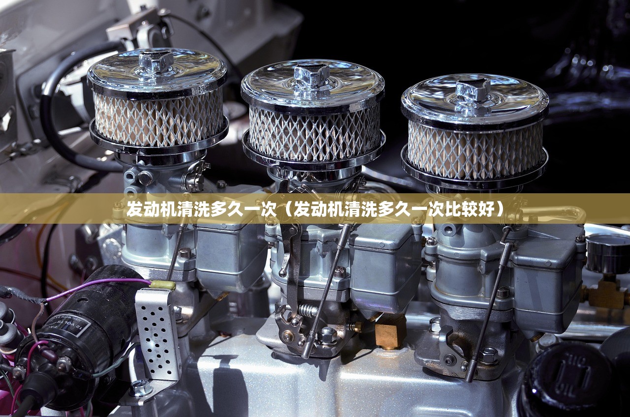 发动机清洗多久一次（发动机清洗多久一次比较好）