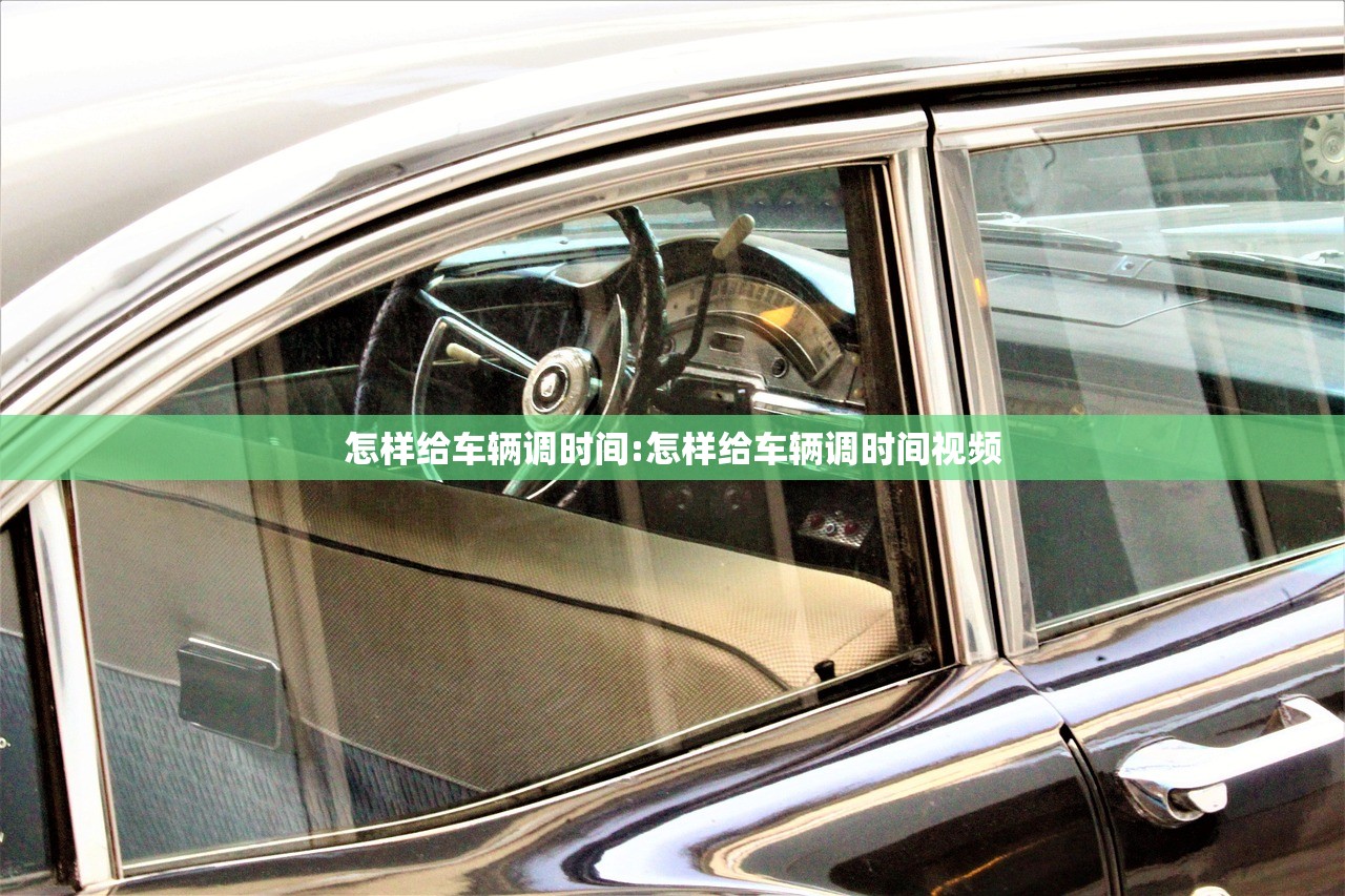 怎样给车辆调时间:怎样给车辆调时间视频