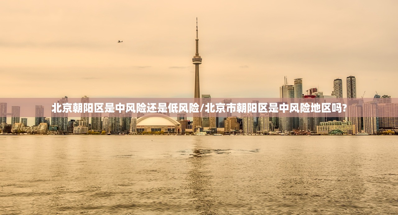 北京朝阳区是中风险还是低风险/北京市朝阳区是中风险地区吗?